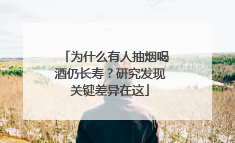 为什么有人抽烟喝酒仍长寿？研究发现关键差异在这
