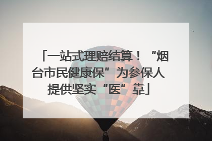 一站式理赔结算！“烟台市民健康保”为参保人提供坚实“医”靠