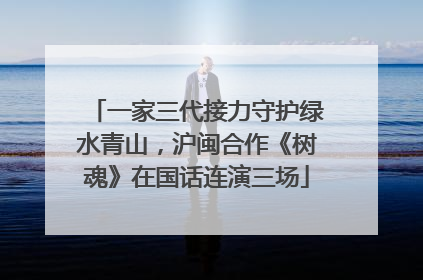 一家三代接力守护绿水青山，沪闽合作《树魂》在国话连演三场
