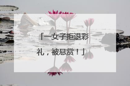 一女子拒退彩礼，被悬赏！