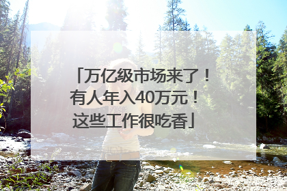 万亿级市场来了！有人年入40万元！这些工作很吃香