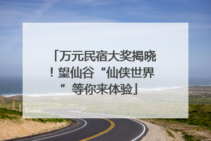 万元民宿大奖揭晓！望仙谷“仙侠世界”等你来体验