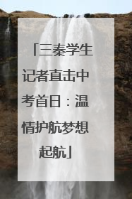 三秦学生记者直击中考首日：温情护航梦想起航