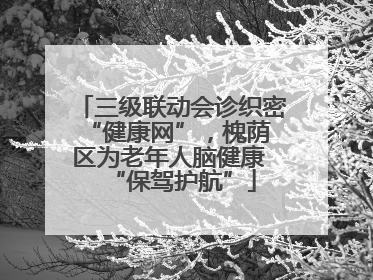 三级联动会诊织密 “健康网”，槐荫区为老年人脑健康 “保驾护航”