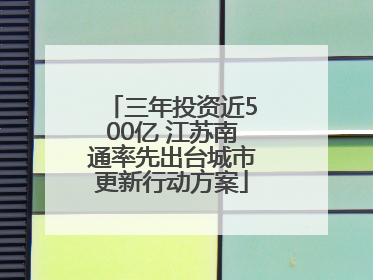 三年投资近500亿 江苏南通率先出台城市更新行动方案