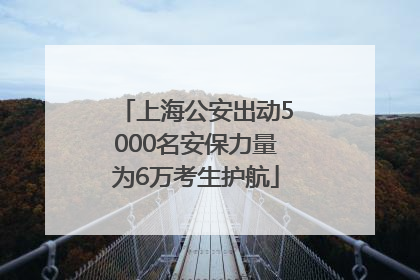 上海公安出动5000名安保力量为6万考生护航
