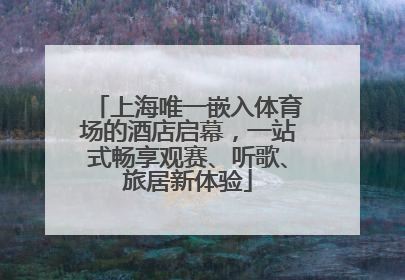 上海唯一嵌入体育场的酒店启幕，一站式畅享观赛、听歌、旅居新体验