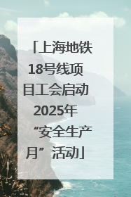 上海地铁18号线项目工会启动2025年“安全生产月”活动
