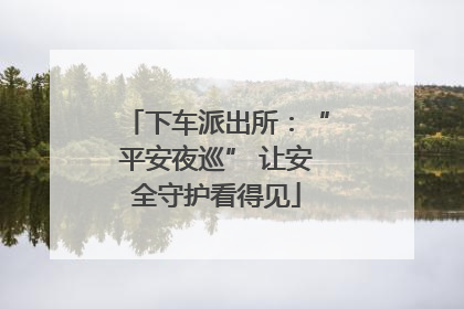 下车派出所：“平安夜巡” 让安全守护看得见