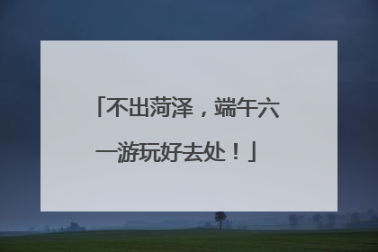 不出菏泽，端午六一游玩好去处！