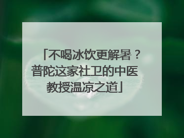 不喝冰饮更解暑？普陀这家社卫的中医教授温凉之道
