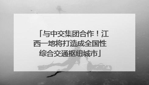与中交集团合作！江西一地将打造成全国性综合交通枢纽城市