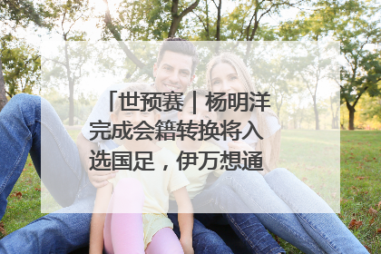 世预赛｜杨明洋完成会籍转换将入选国足，伊万想通了要打双后腰？