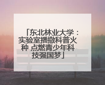 东北林业大学：实验室播撒科普火种 点燃青少年科技强国梦