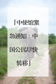 中使馆紧急通知：中国公民尽快转移