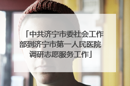 中共济宁市委社会工作部到济宁市第一人民医院调研志愿服务工作