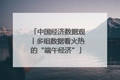 中国经济数据观丨多组数据看火热的“端午经济”