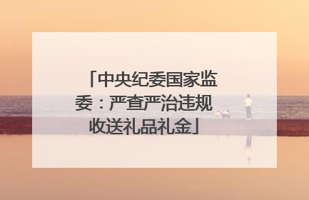 中央纪委国家监委：严查严治违规收送礼品礼金