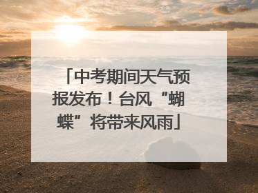 中考期间天气预报发布！台风“蝴蝶”将带来风雨