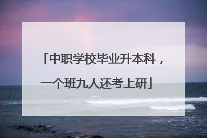 中职学校毕业升本科，一个班九人还考上研