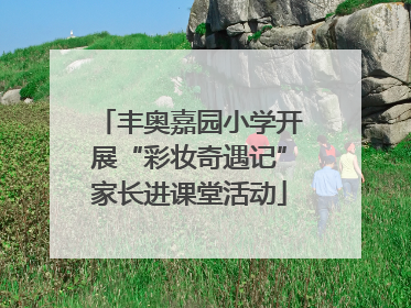 丰奥嘉园小学开展“彩妆奇遇记”家长进课堂活动