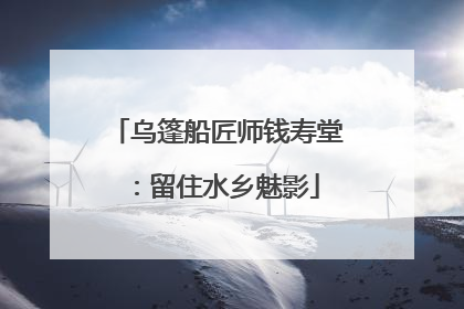 乌篷船匠师钱寿堂：留住水乡魅影