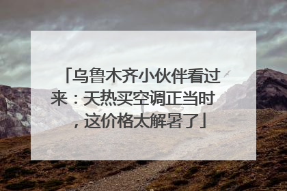 乌鲁木齐小伙伴看过来：天热买空调正当时，这价格太解暑了