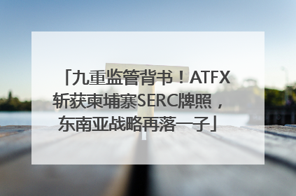 九重监管背书！ATFX斩获柬埔寨SERC牌照，东南亚战略再落一子