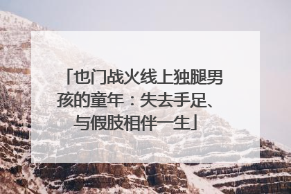 也门战火线上独腿男孩的童年：失去手足、与假肢相伴一生