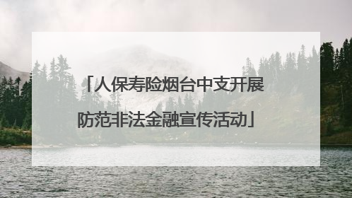 人保寿险烟台中支开展防范非法金融宣传活动