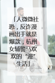 人微微社恐，反诈漫画出手就是爆款，杭州女辅警马欢欢的“漫”生活