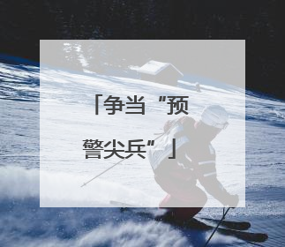 争当“预警尖兵”