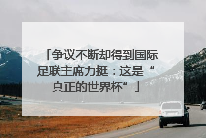 争议不断却得到国际足联主席力挺：这是“真正的世界杯”