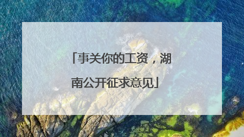 事关你的工资，湖南公开征求意见