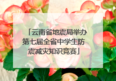 云南省地震局举办第七届全省中学生防震减灾知识竞赛