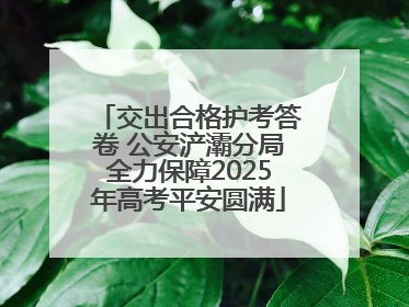 交出合格护考答卷 公安浐灞分局全力保障2025年高考平安圆满