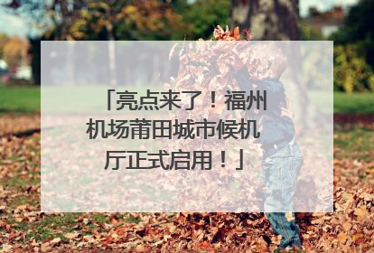 亮点来了！福州机场莆田城市候机厅正式启用！