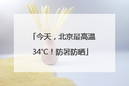 今天，北京最高温34℃！防暑防晒