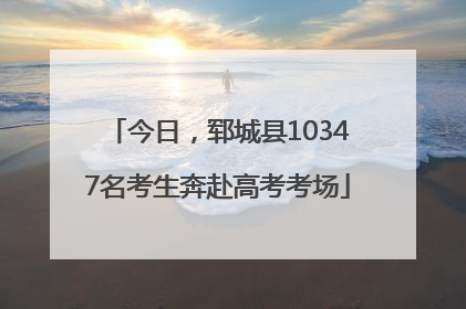 今日，郓城县10347名考生奔赴高考考场