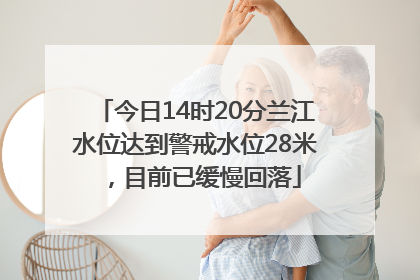 今日14时20分兰江水位达到警戒水位28米，目前已缓慢回落