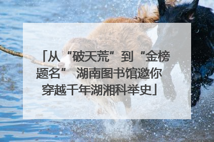 从“破天荒”到“金榜题名” 湖南图书馆邀你穿越千年湖湘科举史
