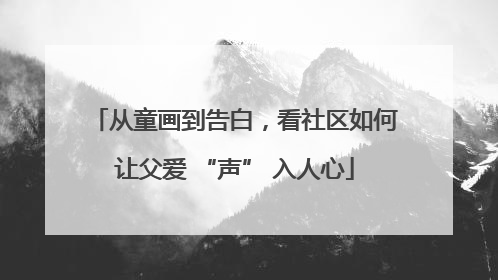 从童画到告白，看社区如何让父爱 “声” 入人心