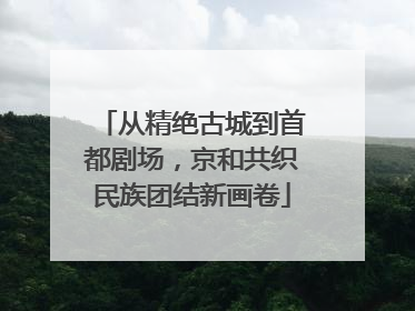 从精绝古城到首都剧场，京和共织民族团结新画卷