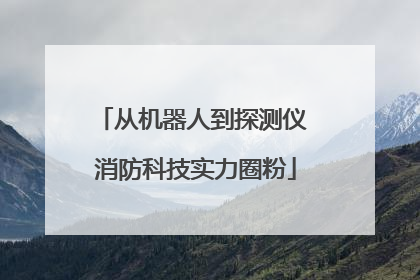 从机器人到探测仪 消防科技实力圈粉