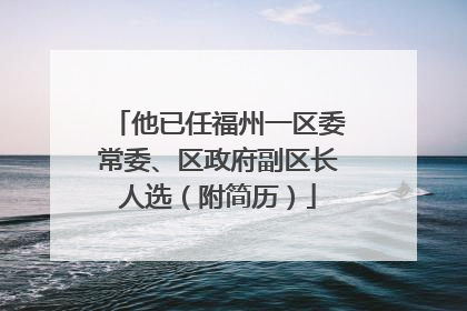 他已任福州一区委常委、区政府副区长人选（附简历）