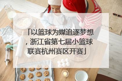 以篮球为媒追逐梦想，浙江省第七届小篮球联赛杭州赛区开赛