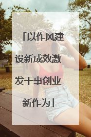 以作风建设新成效激发干事创业新作为