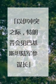 以伊冲突之际，特朗普会见巴基斯坦陆军参谋长