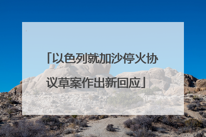 以色列就加沙停火协议草案作出新回应