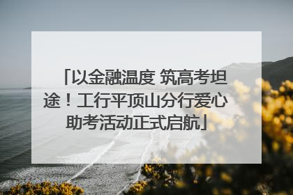 以金融温度 筑高考坦途！工行平顶山分行爱心助考活动正式启航